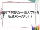 昭通学院是双一流大学吗?(昭通双一流吗？)