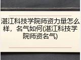 湛江科技学院师资力量怎么样，名气如何(湛江科技学院师资名气)