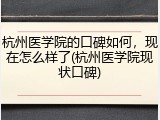 杭州医学院的口碑如何，现在怎么样了(杭州医学院现状口碑)
