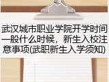 武汉城市职业学院开学时间一般什么时候，新生入校注意事项(武职新生入学须知)