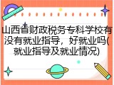 山西省财政税务专科学校有没有就业指导，好就业吗(就业指导及就业情况)