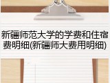 新疆师范大学的学费和住宿费明细(新疆师大费用明细)