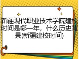 新疆现代职业技术学院建校时间是哪一年，什么历史背景(新疆建校时间)