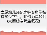 太原幼儿师范高等专科学校有多少学生，师资力量如何(太原幼专师生概况)
