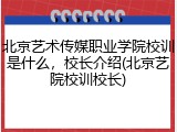 北京艺术传媒职业学院校训是什么，校长介绍(北京艺院校训校长)