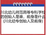 川北幼儿师范高等专科学校的创始人是谁，前身是什么(川北幼专创始人及前身)