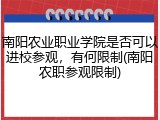 南阳农业职业学院是否可以进校参观，有何限制(南阳农职参观限制)