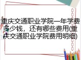 重庆交通职业学院一年学费多少钱，还有哪些费用(重庆交通职业学院费用明细)
