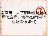南京审计大学的毕业证含金量怎么样，为什么(南审毕业证价值如何)