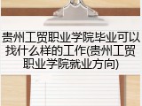 贵州工贸职业学院毕业可以找什么样的工作(贵州工贸职业学院就业方向)