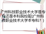 广州科技职业技术大学是专科还是本科院校呢(广州科技职业技术大学本专科？)