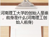 河南理工大学的创始人是谁，前身是什么(河南理工创始人前身)