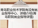 青岛职业技术学院有没有就业指导中心，详细介绍(青岛职院就业指导详情)