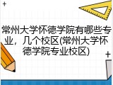 常州大学怀德学院有哪些专业，几个校区(常州大学怀德学院专业校区)