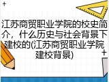 江苏商贸职业学院的校史简介，什么历史与社会背景下建校的(江苏商贸职业学院建校背景)