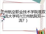 兰州航空职业技术学院是双一流大学吗?(兰州航院双一流？)