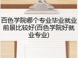 百色学院哪个专业毕业就业前景比较好(百色学院好就业专业)
