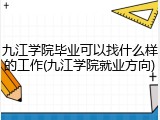 九江学院毕业可以找什么样的工作(九江学院就业方向)