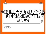 福建理工大学有哪几个校区，何时创办(福建理工校区及创办)