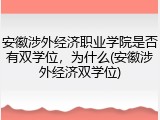 安徽涉外经济职业学院是否有双学位，为什么(安徽涉外经济双学位)