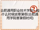 合肥通用职业技术学院一般什么时候放寒暑假(合肥通用学院寒暑假时间)