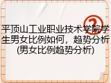 平顶山工业职业技术学院学生男女比例如何，趋势分析(男女比例趋势分析)