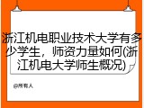 浙江机电职业技术大学有多少学生，师资力量如何(浙江机电大学师生概况)