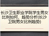 长沙卫生职业学院学生男女比例如何，趋势分析(长沙卫院男女比例趋势)