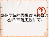 亳州学院的思想政治教育怎么样(亜院思政如何)