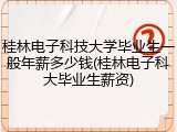 桂林电子科技大学毕业生一般年薪多少钱(桂林电子科大毕业生薪资)