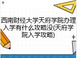 西南财经大学天府学院办理入学有什么攻略没(天府学院入学攻略)