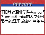 江阳城建职业学院有mba吗？emba和mba的入学条件是什么(江阳城建MBA条件)