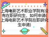 上海电影艺术职业学院有没有在职研究生，如何申请(上海电影艺术学院在职研究生申请)