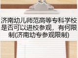 济南幼儿师范高等专科学校是否可以进校参观，有何限制(济南幼专参观限制)