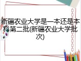 新疆农业大学是一本还是本科第二批(新疆农业大学批次)