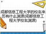 成都信息工程大学的校名来历有什么渊源(成都信息工程大学校名渊源)