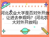 河北农业大学是否对外开放，让进去参观吗？(河北农大对外开放吗)