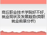 商丘职业技术学院好不好，就业现状及发展趋势(商职就业前景分析)