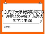 广东海洋大学就读期间可以申请哪些奖学金(广东海大奖学金申请)