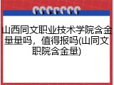 山西同文职业技术学院含金量量吗，值得报吗(山同文职院含金量)