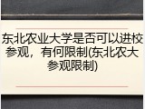 东北农业大学是否可以进校参观，有何限制(东北农大参观限制)