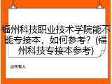 福州科技职业技术学院能不能专接本，如何参考？(福州科技专接本参考)