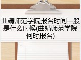 曲靖师范学院报名时间一般是什么时候(曲靖师范学院何时报名)