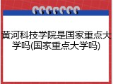 黄河科技学院是国家重点大学吗(国家重点大学吗)