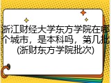 浙江财经大学东方学院在哪个城市，是本科吗，第几批(浙财东方学院批次)