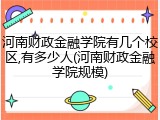 河南财政金融学院有几个校区,有多少人(河南财政金融学院规模)
