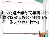 山西财经大学华商学院一年财政拨款大概多少钱(山西财大华商年拨款)