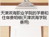 天津滨海职业学院的学费和住宿费明细(天津滨海学院费用)