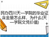 民办四川天一学院的毕业证含金量怎么样，为什么(天一学院文凭价值)