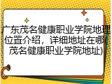 广东茂名健康职业学院地理位置介绍，详细地址在哪(茂名健康职业学院地址)